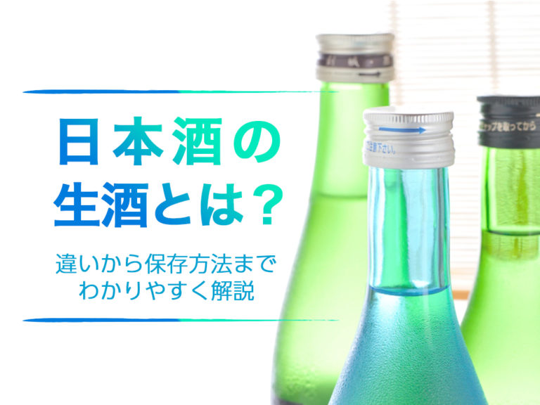 日本酒の生酒とは?違いから保存方法までわかりやすく解説 日本酒の生酒とは?違いから保存方法までわかりやすく解説
