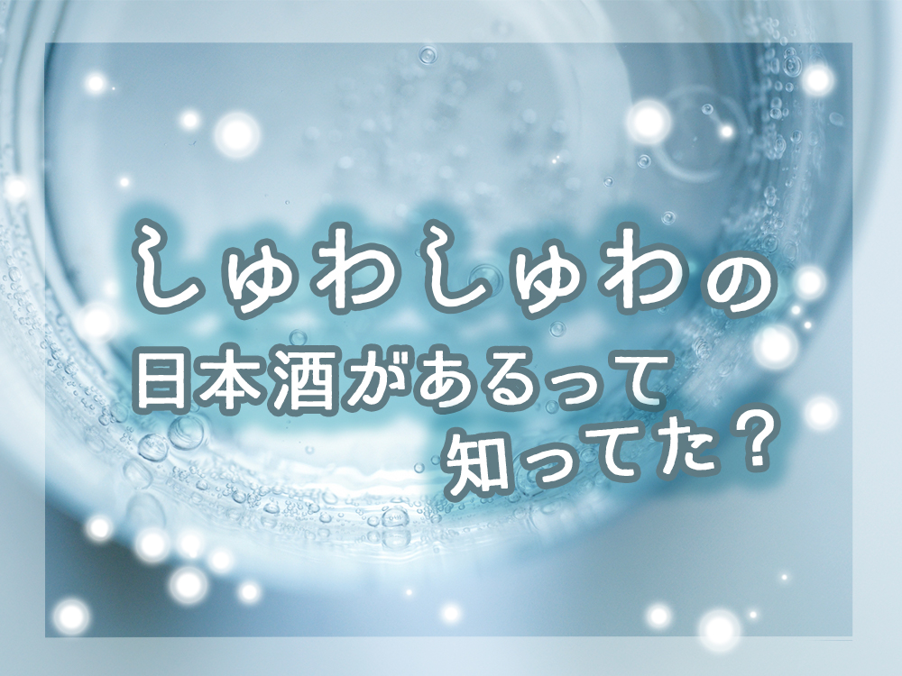 日本酒に炭酸を感じる しゅわしゅわの日本酒があるって知ってた 5 日本酒ラボ